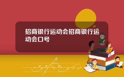 招商银行运动会招商银行运动会口号