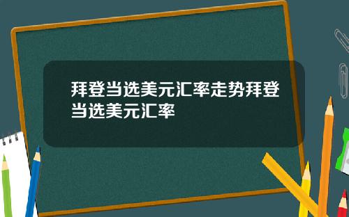 拜登当选美元汇率走势拜登当选美元汇率