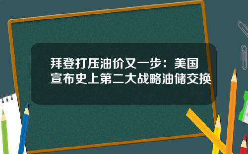 拜登打压油价又一步：美国宣布史上第二大战略油储交换