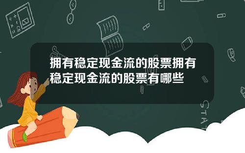 拥有稳定现金流的股票拥有稳定现金流的股票有哪些