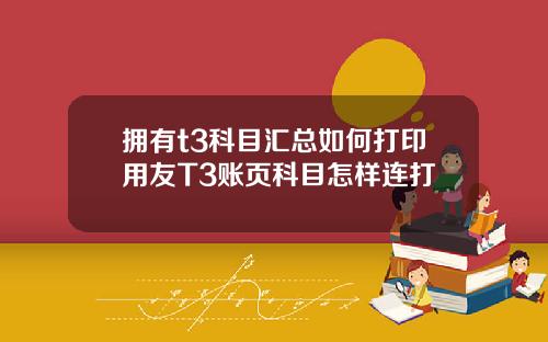 拥有t3科目汇总如何打印用友T3账页科目怎样连打