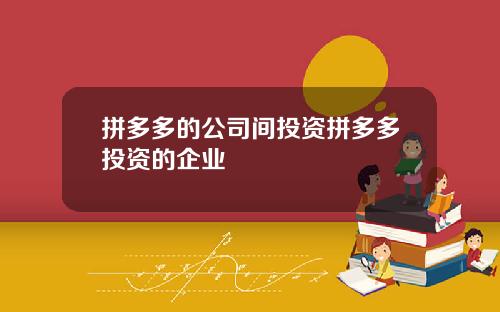 拼多多的公司间投资拼多多投资的企业
