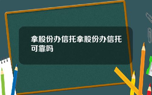 拿股份办信托拿股份办信托可靠吗