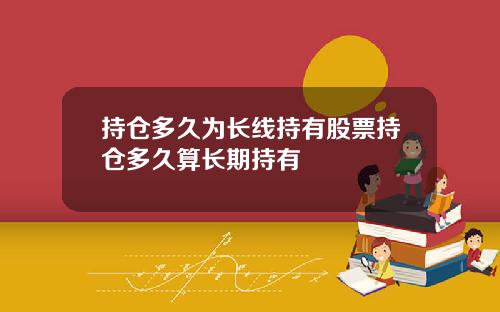 持仓多久为长线持有股票持仓多久算长期持有
