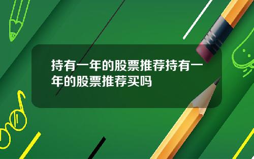 持有一年的股票推荐持有一年的股票推荐买吗