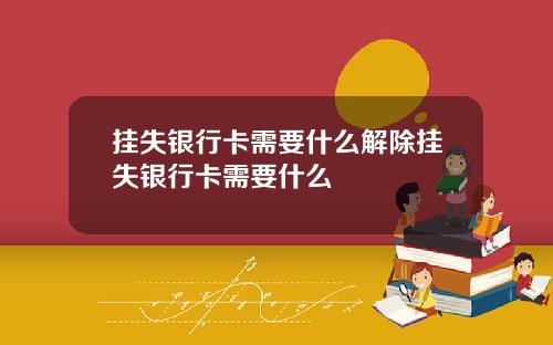 挂失银行卡需要什么解除挂失银行卡需要什么