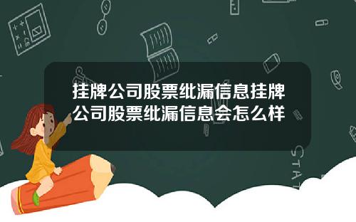 挂牌公司股票纰漏信息挂牌公司股票纰漏信息会怎么样