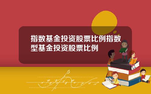 指数基金投资股票比例指数型基金投资股票比例