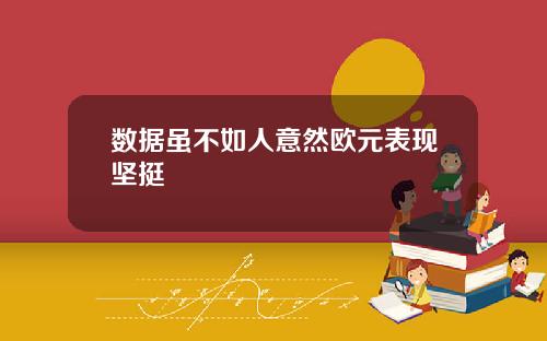 数据虽不如人意然欧元表现坚挺