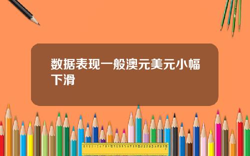 数据表现一般澳元美元小幅下滑