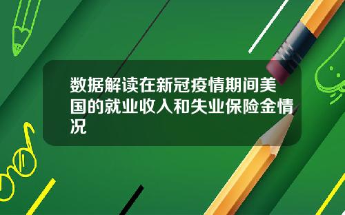 数据解读在新冠疫情期间美国的就业收入和失业保险金情况