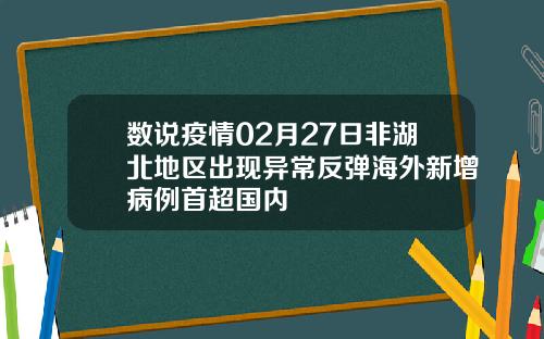 数说疫情02月27日非湖北地区出现异常反弹海外新增病例首超国内