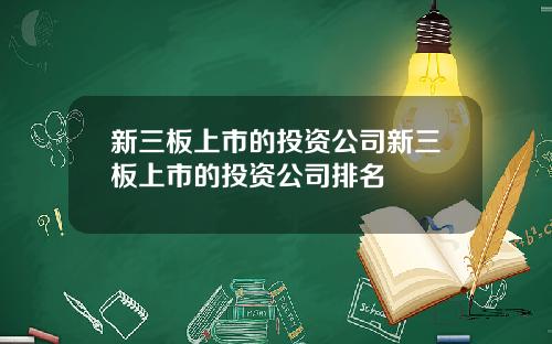 新三板上市的投资公司新三板上市的投资公司排名