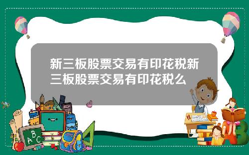新三板股票交易有印花税新三板股票交易有印花税么