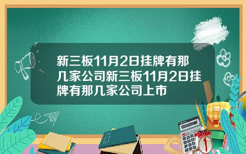 新三板11月2日挂牌有那几家公司新三板11月2日挂牌有那几家公司上市