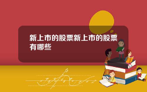 新上市的股票新上市的股票有哪些