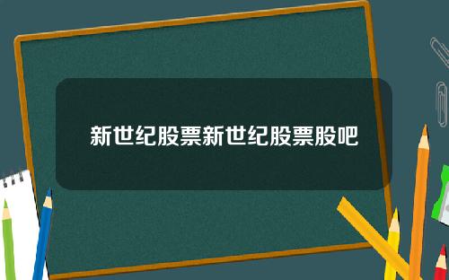 新世纪股票新世纪股票股吧