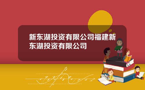 新东湖投资有限公司福建新东湖投资有限公司