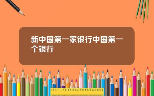 新中国第一家银行中国第一个银行