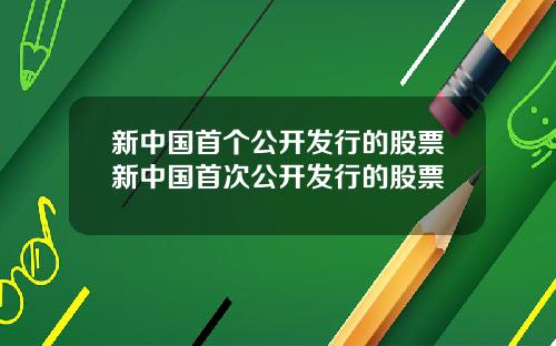 新中国首个公开发行的股票新中国首次公开发行的股票