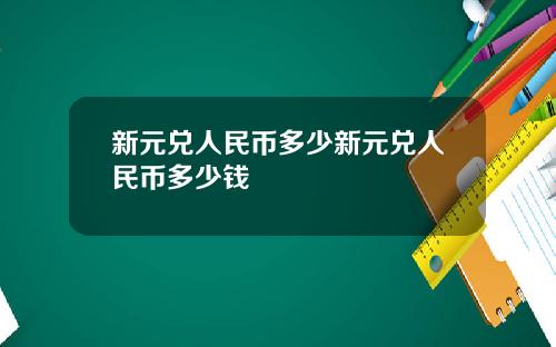新元兑人民币多少新元兑人民币多少钱