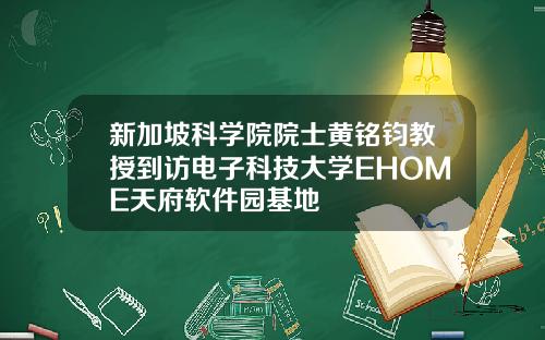 新加坡科学院院士黄铭钧教授到访电子科技大学EHOME天府软件园基地