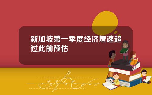 新加坡第一季度经济增速超过此前预估