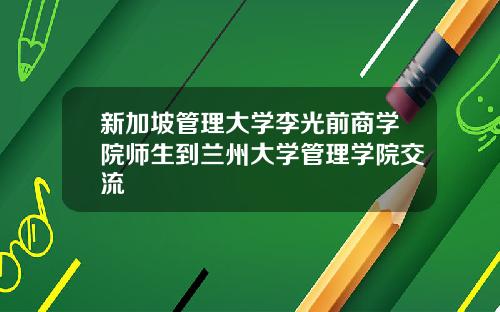 新加坡管理大学李光前商学院师生到兰州大学管理学院交流
