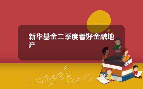 新华基金二季度看好金融地产