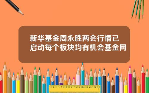 新华基金周永胜两会行情已启动每个板块均有机会基金网