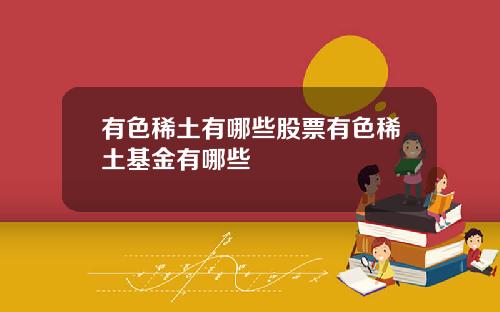 有色稀土有哪些股票有色稀土基金有哪些