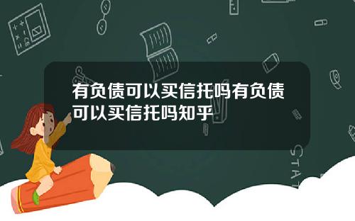 有负债可以买信托吗有负债可以买信托吗知乎