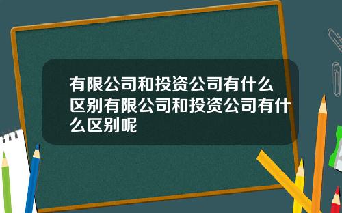 有限公司和投资公司有什么区别有限公司和投资公司有什么区别呢