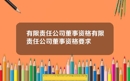 有限责任公司董事资格有限责任公司董事资格要求