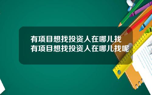 有项目想找投资人在哪儿找有项目想找投资人在哪儿找呢