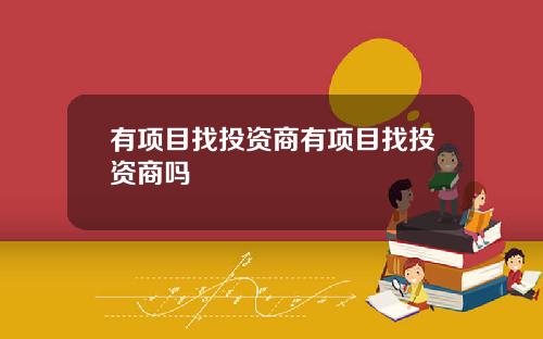 有项目找投资商有项目找投资商吗