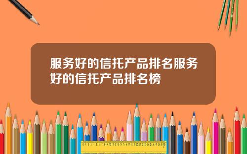 服务好的信托产品排名服务好的信托产品排名榜