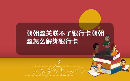 朝朝盈关联不了银行卡朝朝盈怎么解绑银行卡