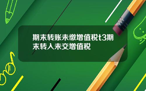 期末转账未缴增值税t3期末转入未交增值税