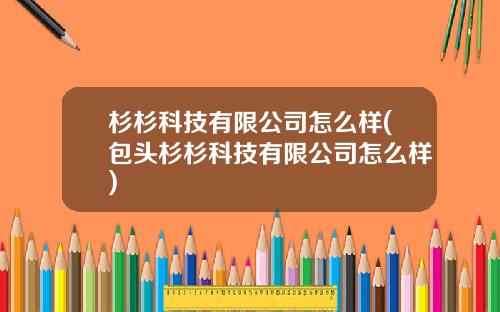 杉杉科技有限公司怎么样(包头杉杉科技有限公司怎么样)