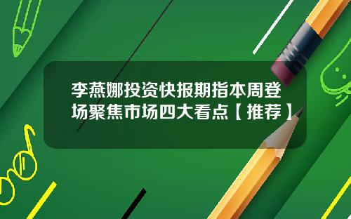 李燕娜投资快报期指本周登场聚焦市场四大看点【推荐】