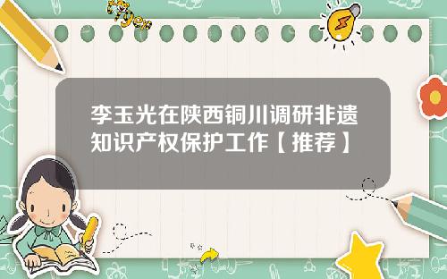 李玉光在陕西铜川调研非遗知识产权保护工作【推荐】