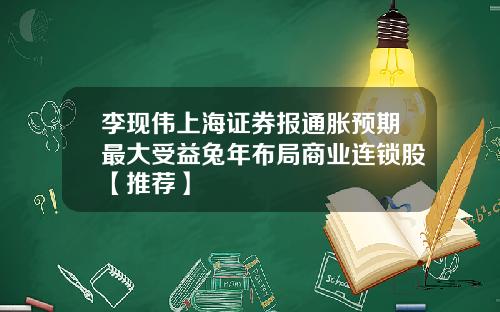 李现伟上海证券报通胀预期最大受益兔年布局商业连锁股【推荐】
