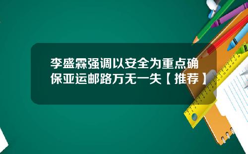 李盛霖强调以安全为重点确保亚运邮路万无一失【推荐】