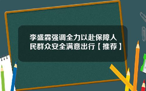 李盛霖强调全力以赴保障人民群众安全满意出行【推荐】