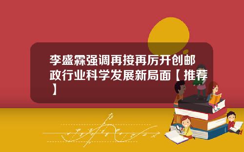 李盛霖强调再接再厉开创邮政行业科学发展新局面【推荐】