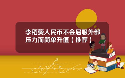 李稻葵人民币不会屈服外部压力而简单升值【推荐】