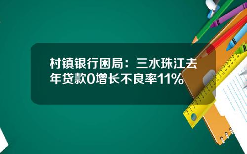 村镇银行困局：三水珠江去年贷款0增长不良率11%