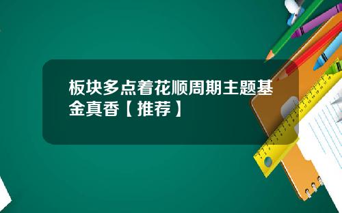 板块多点着花顺周期主题基金真香【推荐】
