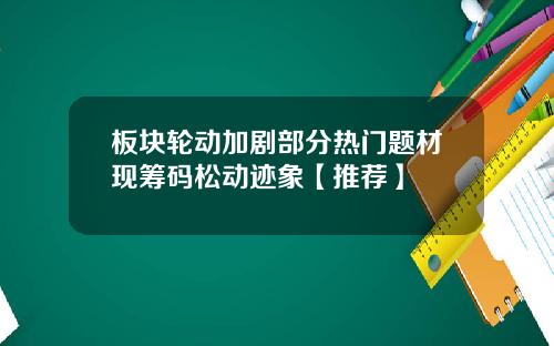 板块轮动加剧部分热门题材现筹码松动迹象【推荐】